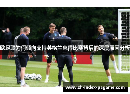 欧足联为何倾向支持英格兰赢得比赛背后的深层原因分析